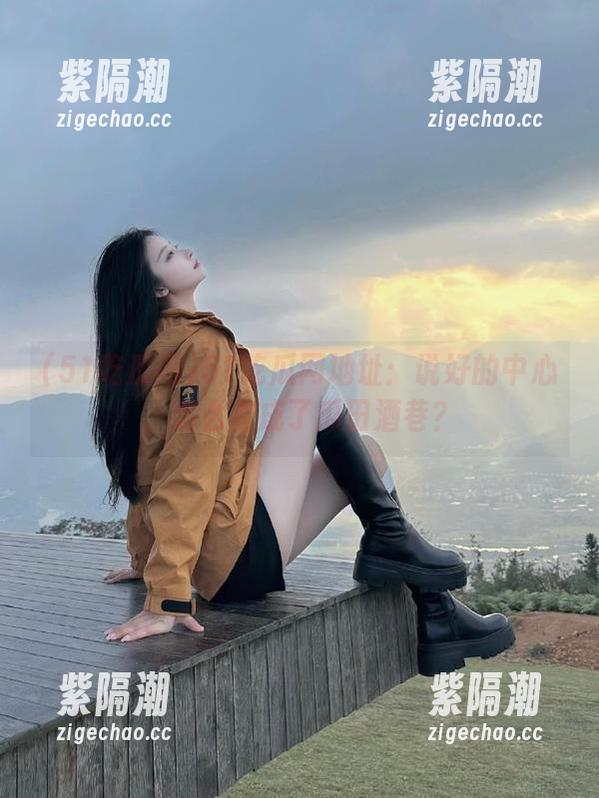 51吃瓜网地址：说好的中心，怎么变成了瓜田酒巷？