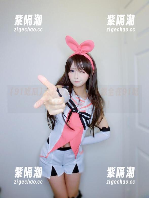 无需福尔摩斯，资源全在91吃瓜网址给你查得妥妥的！
