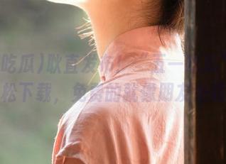 耿直发布！“五一吃瓜”助你轻松下载，免费的就像朋友送钱！