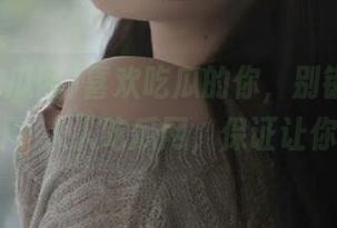 喜欢吃瓜的你，别错过这款安卓应用-人人吃瓜网，保证让你上头！