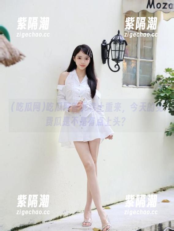 吃瓜网首页卷土重来，今天的免费瓜是不是有点上头？