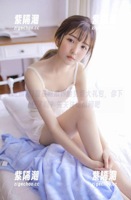 覆盖吃瓜界的免费大礼包，你下载了吗？先关注吃瓜网吧