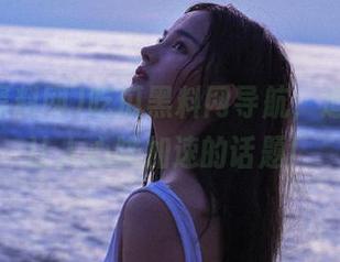 吃瓜黑料网导航，追踪那些让人心跳加速的话题！